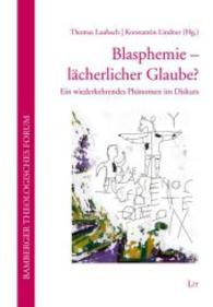 Blasphemie - lächerlicher Glaube? : Ein wiederkehrendes Phänomen im Diskurs (Bamberger Theologisches Forum Bd.15) （2014. 136 S. 21 cm）