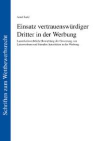 Einsatz vertrauenswürdiger Dritter in der Werbung : Lauterkeitsrechtliche Untersuchung der Einsetzung von Laienwerbern und fremden Autoritäten in der Werbung (Schriften zum Wettbewerbsrecht Bd.3) （2015. 364 S. 21 cm）