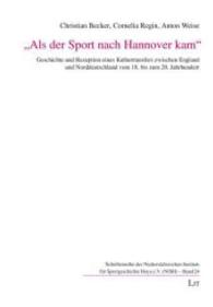 "Als der Sport nach Hannover kam" : Geschichte und Rezeption eines Kulturtransfers zwischen England und Norddeutschland vom 18. bis zum 20. Jahrhundert (Schriftenreihe des Niedersächsischen Instituts für Sportgeschichte Hoya .24) （2015. 224 S. 21.0 cm）