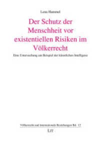 Der Schutz der Menschheit vor existentiellen Risiken im Völkerrecht : Eine Untersuchung am Beispiel der künstlichen Intelligenz (Völkerrecht und internationale Beziehungen .12) （2019. 520 S. 21,0 cm）