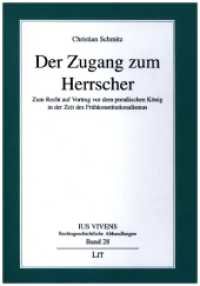 Der Zugang zum Herrscher : Zum Recht auf Vortrag vor dem preußischen König in der Zeit des Frühkonstitutionalismus (Ius Vivens 28) （2022. 252 S. 21 cm）