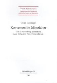 Konversen im Mittelalter : Eine Untersuchung anhand der neun Schweizer Zisterzienserabteien (Vita regularis - Ordnungen und Deutungen religiosen Lebens im Mittelalter. Abhandlungen 56) （2013. 368 S. 23.5 cm）