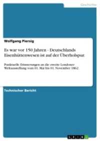 Es war vor 150 Jahren - Deutschlands Eisenhüttenwesen ist auf der Überholspur. : Punktuelle Erinnerungen an die zweite Londoner Weltausstellung vom 01. Mai bis 01. November 1862. (Akademische Schriftenreihe V200362) （2012. 60 S. 210 mm）