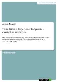 Titus Manlius Imperiosus Torquatus - exemplum severitatis : Die episodische Erzählung im Geschichtswerk des Livius  und ihre Behandlung im Lektüreunterricht (Liv. 8, 7, 14-17a. 19b. 22b) (Akademische Schriftenreihe Bd. V204848) （2. Aufl. 2012. 56 S. 210 mm）