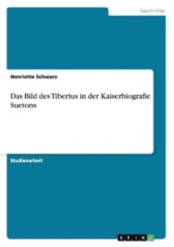 Das Bild des Tiberius in der Kaiserbiografie Suetons (Akademische Schriftenreihe Bd.V209838) （2013. 60 S. 210 mm）