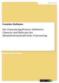 Der Outsourcing-Prozess. Definition, Chancen und Relevanz der Dienstleisterauswahl beim Outsourcing (Akademische Schriftenreihe Bd. V289239) （2017. 44 S. 210 mm）