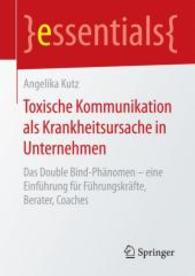 Toxische Kommunikation Als Krankheitsursache in Unternehmen : Das Double Bind-phnomen - Eine Einfhrung Fr Fhrungskrfte, Berater, Coaches (Essentials)