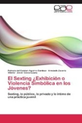 El Sexting Exhibición o Violencia Simbólica en los Jóvenes : Sexting, lo público, lo privado y lo íntimo de una práctica juvenil （2012. 76 S. 220 mm）