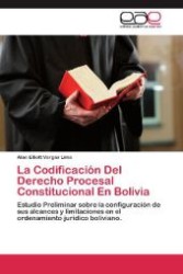 La Codificación Del Derecho Procesal Constitucional En Bolivia : Estudio Preliminar sobre la configuración de sus alcances y limitaciones en el ordenamiento jurídico boliviano. （Aufl. 2012. 116 S. 220 mm）