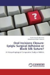 Oral Incisions Closure: Epiglu Surgical Adhesive or Black Silk Suture? : A Histopathoplogical Comparative Study on Rabbits （Aufl. 2012. 120 S. 220 mm）