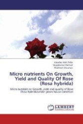 Micro nutrients On Growth, Yield and Quality Of Rose (Rosa hybrida) : Micro nutrient on Growth, yield and quality of Rose (Rosa hybrida)under green house condition （Aufl. 2012. 176 S. 220 mm）