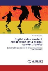 Digital video content exploitation by a digital content service : Exploring the possibilities of direct versus indirect revenue models （Aufl. 2012. 148 S. 220 mm）
