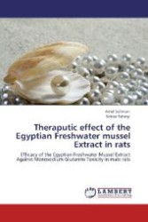 Theraputic effect of the Egyptian Freshwater mussel Extract in rats : Efficacy of the Egyptian Freshwater Mussel Extract Against Monosodium Glutamte Toxicity in male rats （Aufl. 2012. 124 S. 220 mm）