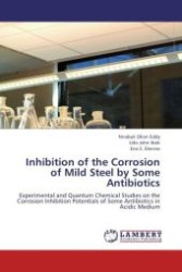 Inhibition of the Corrosion of Mild Steel by Some Antibiotics : Experimental and Quantum Chemical Studies on the Corrosion Inhibition Potentials of Some Antibiotics in Acidic Medium （Aufl. 2012. 304 S.）