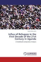 Influx of Refugees in the First Decade of the 21st Century in Uganda : A Statistical Comparative Analysis （Aufl. 2012. 112 S. 220 mm）