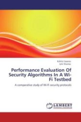 Performance Evaluation Of Security Algorithms In A Wi-Fi Testbed : A comparative study of Wi-Fi security protocols （Aufl. 2012. 108 S. 220 mm）