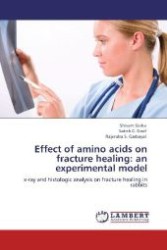 Effect of amino acids on fracture healing: an experimental model : x-ray and histologic analysis on fracture healing in rabbits （Aufl. 2012. 60 S. 220 mm）