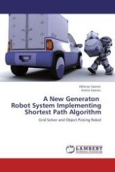A New Generaton Robot System Implementing Shortest Path Algorithm : Grid Solver and Object Picking Robot （Aufl. 2012. 60 S.）