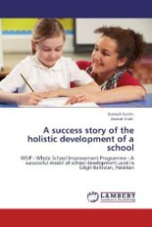A success story of the holistic development of a school : WSIP - Whole School Improvement Programme - A successful model of school development used in Gilgit-Baltistan, Pakistan （Aufl. 2012. 100 S. 220 mm）