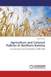 Agriculture and Colonial Policies in Northern Katsina : An Assessment of Colonial Policies 1908-1960 （Aufl. 2012. 80 S. 220 mm）