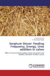 Sorghum Stover: Feeding Frequency, Energy, Urea addition in calves : Effect of urea treated sorghum stover on growth and nutrient utilization of Deoni calves （Aufl. 2012. 136 S. 220 mm）