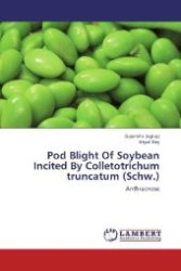 Pod Blight Of Soybean Incited By Colletotrichum truncatum (Schw.) : Anthracnose （Aufl. 2012. 112 S. 220 mm）
