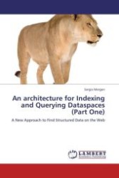 An architecture for Indexing and Querying Dataspaces (Part One) : A New Approach to Find Structured Data on the Web （Aufl. 2012. 68 S.）