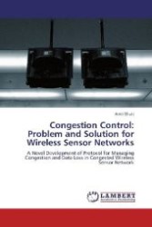 Congestion Control: Problem and Solution for Wireless Sensor Networks : A Novel Development of Protocol for Managing Congestion and Data Loss in Congested Wireless Sensor Network （Aufl. 2012. 92 S. 220 mm）