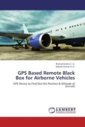 GPS Based Remote Black Box for Airborne Vehicles : GPS Device to Find Out the Position & Altitude of Aircraft （Aufl. 2012. 120 S.）