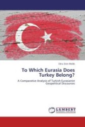 To Which Eurasia Does Turkey Belong? : A Comparative Analysis of Turkish Eurasianist Geopolitical Discourses （Aufl. 2012. 156 S.）