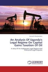 An Analysis Of Uganda's Legal Regime On Capital Gains Taxation Of Oil : A story Of An Inadequate Legal Regime And Protracted Legal Disputes （Aufl. 2012. 108 S.）