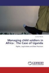 Managing child soldiers in Africa : The Case of Uganda : Rights, Legislations and Best Practices （Aufl. 2012. 116 S. 220 mm）