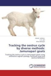 Tracking the oestrus cycle by diverse methods: Jamunapari goats : Tracking the oestrus cycle in Jamunapari goats using exfoliative vaginal cytology, hormone assay and oestrus behaviour （Aufl. 2012. 88 S.）