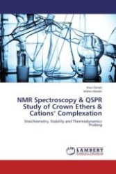 NMR Spectroscopy & QSPR Study of Crown Ethers & Cations  Complexation : Stoichiometry, Stability and Thermodynamics Probing （Aufl. 2012. 136 S. 220 mm）
