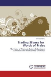 Trading Silence for Words of Praise : The Status of Woman in Eastern Orthodoxy as Reflected in the Works of Paul Evdokimov （2012. 224 S. 220 mm）