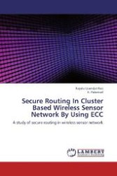 Secure Routing In Cluster Based Wireless Sensor Network By Using ECC : A study of secure routing in wireless sensor network （2012. 96 S. 220 mm）