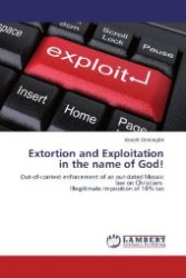 Extortion and Exploitation in the name of God! : Out-of-context enforcement of an out-dated Mosaic law on Christians Illegitimate imposition of 10% tax （2012. 88 S. 220 mm）