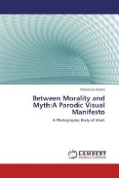 Between Morality and Myth:A Parodic Visual Manifesto : A Photographic Body of Work （2012. 76 S. 220 mm）
