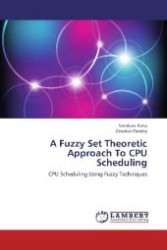 A Fuzzy Set Theoretic Approach To CPU Scheduling : CPU Scheduling Using Fuzzy Techniques （2012. 124 S. 220 mm）