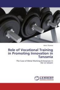 Role of Vocational Training in Promoting Innovation in Tanzania : The Case of Metal Working Enterprises in Dar es Salaam （2012. 96 S. 220 mm）