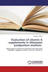 Evaluation of vitamin A supplements in Ghanaian postpartum mothers : Mega doses of Vitamin A capsules and Green leafy vegetables supplementations improves vitamin A （2012. 252 S. 220 mm）