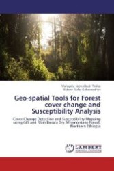 Geo-spatial Tools for Forest cover change and Susceptibility Analysis : Cover Change Detection and Susceptibility Mapping using GIS and RS in Desa a Dry Afromontane Forest, Northern Ethiopia （2012. 108 S. 220 mm）