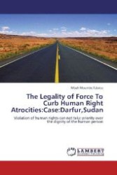 The Legality of Force To Curb Human Right Atrocities:Case:Darfur,Sudan : Violation of human rights can not take priority over the dignity of the human person （2012. 172 S. 220 mm）