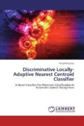 Discriminative Locally-Adaptive Nearest Centroid Classifier : A Novel Classifier For Phoneme Classification In Automatic Speech Recognition （2012. 68 S. 220 mm）