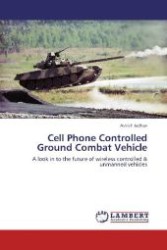 Cell Phone Controlled Ground Combat Vehicle : A look in to the future of wireless controlled & unmanned vehicles （2012. 96 S. 220 mm）