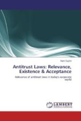 Antitrust Laws: Relevance, Existence & Acceptance : Relevance of antitrust laws in today's corporate world （2012. 52 S. 220 mm）