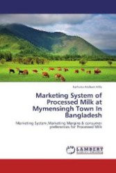 Marketing System of Processed Milk at Mymensingh Town In Bangladesh : Marketing System,Marketing Margins & consumer preferences for Processed Milk （2012. 116 S. 220 mm）