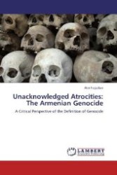 Unacknowledged Atrocities: The Armenian Genocide : A Critical Perspective of the Definition of Genocide （2012. 68 S. 220 mm）