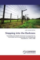 Stepping into the Darkness : Post-Holocaust British-American Co-operation in Liberation and Humanitarian Aid to Displaced Populations, 1945-1948 （2012. 88 S. 220 mm）