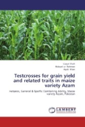 Testcrosses for grain yield and related traits in maize variety Azam : Hetorsis, General & Speific Combining Ability, Maize variety Azam, Pakistan （2013. 84 S. 220 mm）